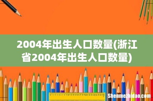 浙江省2004年出生人口数量 2004年出生人口数量
