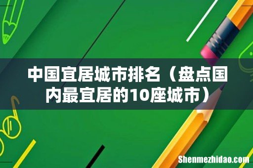 盘点国内最宜居的10座城市 中国宜居城市排名