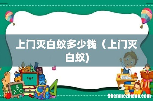 上门灭白蚁多少钱(上门灭白蚁)