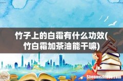 竹白霜加茶油能干嘛 竹子上的白霜有什么功效