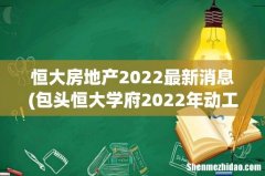 包头恒大学府2022年动工了吗 恒大房地产2022最新消息