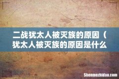 犹太人被灭族的原因是什么 二战犹太人被灭族的原因