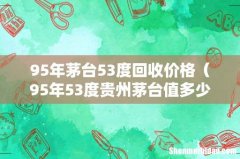 95年53度贵州茅台值多少钱 95年茅台53度回收价格