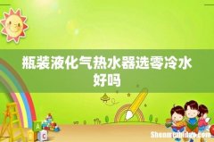 瓶装液化气热水器选零冷水好吗
