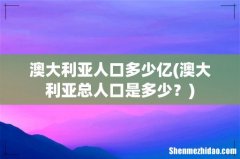 澳大利亚总人口是多少？ 澳大利亚人口多少亿