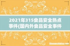 国内外食品安全事件汇编及分析详细资料大全 2021年315食品安全热点事件