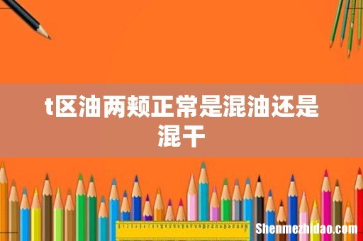 t区油两颊正常是混油还是混干