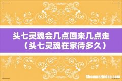 头七灵魂在家待多久 头七灵魂会几点回来几点走