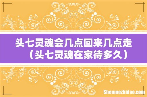 头七灵魂在家待多久 头七灵魂会几点回来几点走