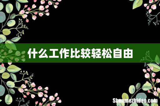 什么工作比较轻松自由