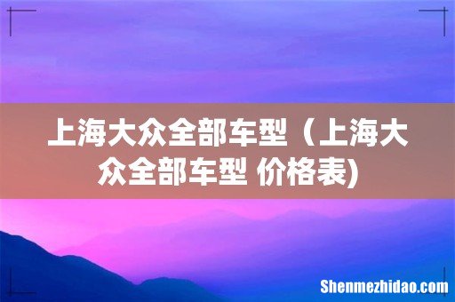 上海大众全部车型(上海大众全部车型 价格表)