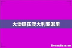 大堡礁在澳大利亚哪里
