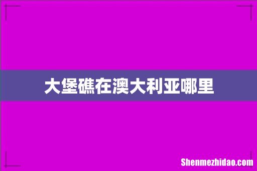 大堡礁在澳大利亚哪里