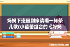 小蓓蕾组合的《好妈妈》 歌词 妈妈下班回到家请喝一杯茶儿歌