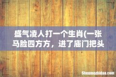 一张马脸四方方，进了庙门把头磕，什么生肖 盛气凌人打一个生肖