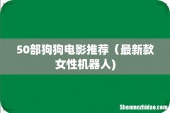 50部狗狗电影推荐（最新款女性机器人)