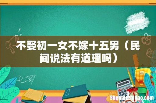 民间说法有道理吗 不娶初一女不嫁十五男