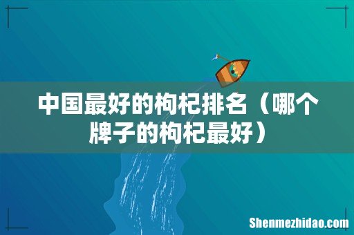 哪个牌子的枸杞最好 中国最好的枸杞排名