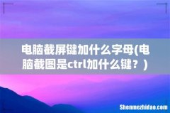 电脑截图是ctrl加什么键？ 电脑截屏键加什么字母