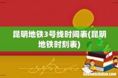 昆明地铁时刻表 昆明地铁3号线时间表