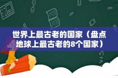 盘点地球上最古老的8个国家 世界上最古老的国家