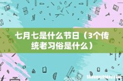 3个传统老习俗是什么 七月七是什么节日