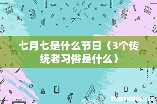 3个传统老习俗是什么 七月七是什么节日