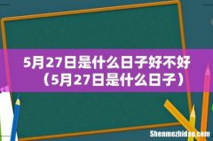 5月27日是什么日子 5月27日是什么日子好不好