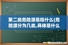 危险源分为几类,具体是什么 第二类危险源是指什么