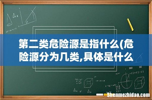 危险源分为几类,具体是什么 第二类危险源是指什么