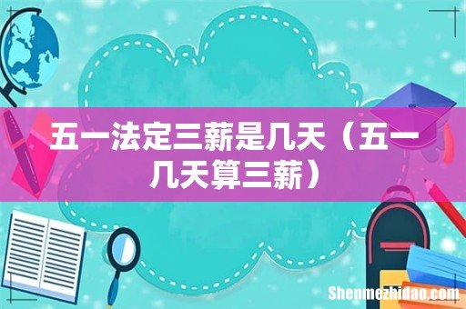 五一几天算三薪 五一法定三薪是几天