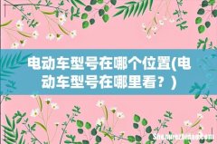 电动车型号在哪里看？ 电动车型号在哪个位置