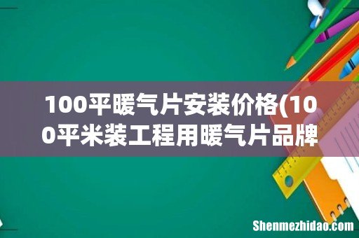 100平米装工程用暖气片品牌加工多少钱？ 100平暖气片安装价格