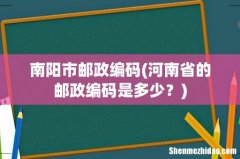 河南省的邮政编码是多少？ 南阳市邮政编码