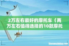 两万左右值得选择的10款摩托车 2万左右最好的摩托车