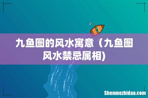 九鱼图的风水寓意(九鱼图风水禁忌属相)
