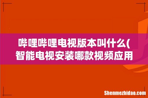 智能电视安装哪款视频应用TV版比较好啊？ 哔哩哔哩电视版本叫什么