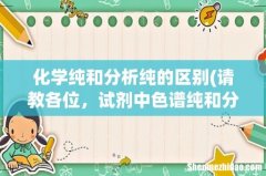 请教各位，试剂中色谱纯和分析纯的区别 化学纯和分析纯的区别