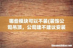 装饰公司吊顶，公司建不建议安装集成吊顶 哪些模块可以不装