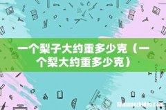 一个梨大约重多少克 一个梨子大约重多少克