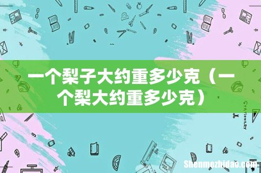 一个梨大约重多少克 一个梨子大约重多少克