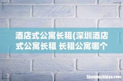 深圳酒店式公寓长租 长租公寓哪个好 酒店式公寓长租