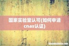 如何申请cnas认证 国家实验室认可