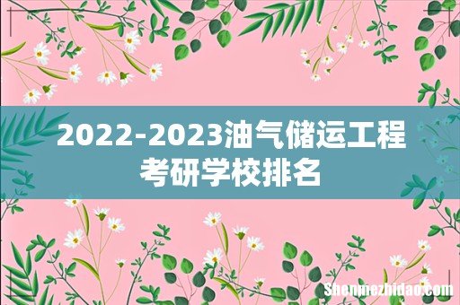 2022-2023油气储运工程考研学校排名