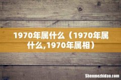 1970年属什么,1970年属相 1970年属什么