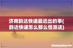 韵达快递怎么那么慢派送 济南韵达快递最近出的事