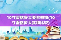 10寸蛋糕多大实物比较 10寸蛋糕多大要参照物