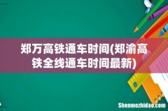 郑渝高铁全线通车时间最新 郑万高铁通车时间
