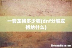 dnf分解龙袍给什么 一套龙袍多少钱