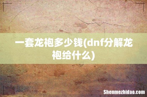 dnf分解龙袍给什么 一套龙袍多少钱
